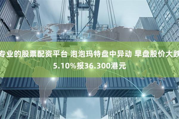 专业的股票配资平台 泡泡玛特盘中异动 早盘股价大跌5.10%报36.300港元