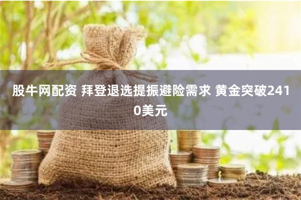 股牛网配资 拜登退选提振避险需求 黄金突破2410美元