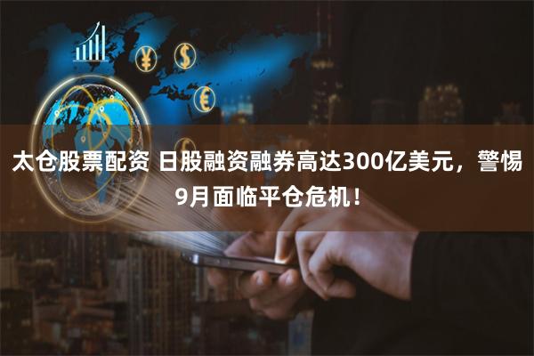 太仓股票配资 日股融资融券高达300亿美元，警惕9月面临平仓危机！