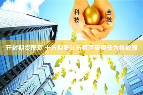 开封期货配资 十方控股公布栢淳获委任为核数师