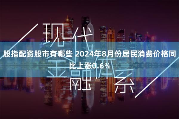 股指配资股市有哪些 2024年8月份居民消费价格同比上涨0.6%