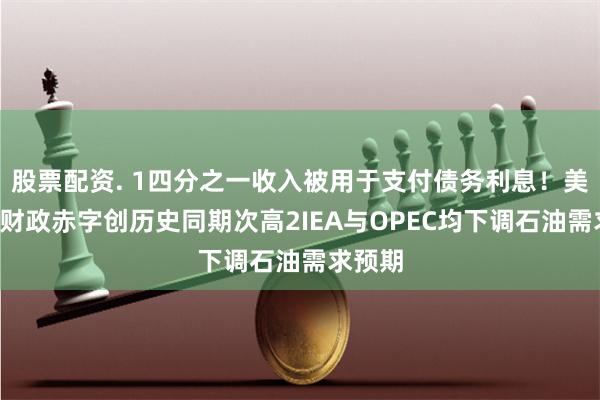 股票配资. 1四分之一收入被用于支付债务利息！美国7月财政赤字创历史同期次高2IEA与OPEC均下调石油需求预期