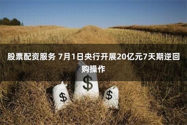 股票配资服务 7月1日央行开展20亿元7天期逆回购操作