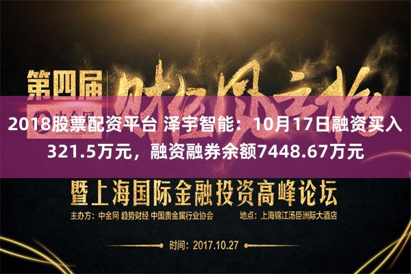 2018股票配资平台 泽宇智能：10月17日融资买入321.5万元，融资融券余额7448.67万元