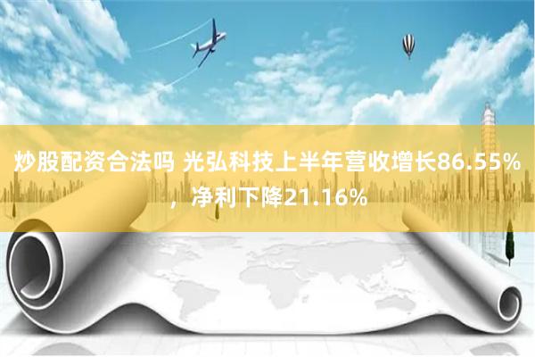 炒股配资合法吗 光弘科技上半年营收增长86.55%，净利下降21.16%