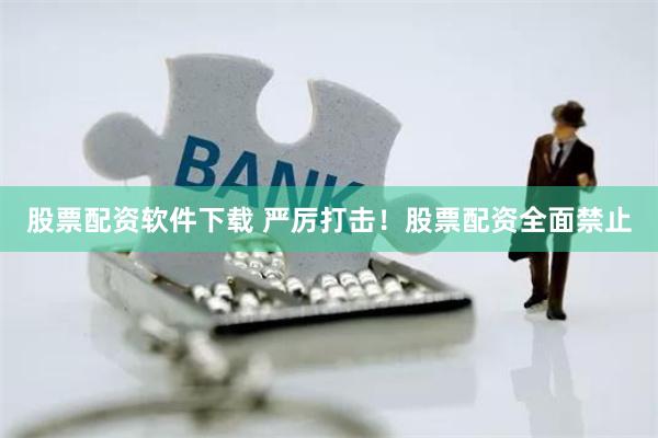 股票配资软件下载 严厉打击！股票配资全面禁止