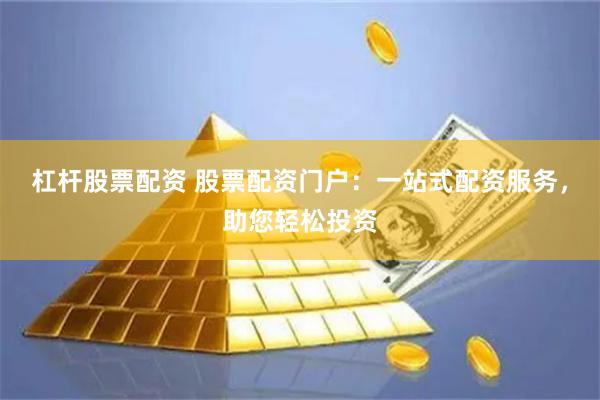 杠杆股票配资 股票配资门户：一站式配资服务，助您轻松投资