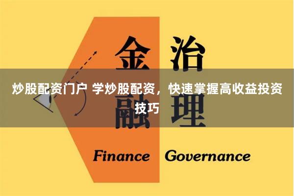炒股配资门户 学炒股配资，快速掌握高收益投资技巧
