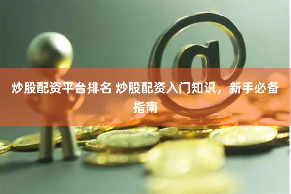 炒股配资平台排名 炒股配资入门知识，新手必备指南