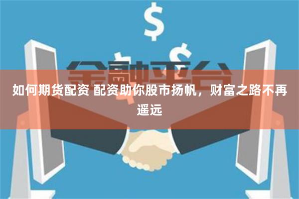 如何期货配资 配资助你股市扬帆，财富之路不再遥远