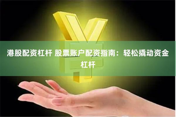 港股配资杠杆 股票账户配资指南：轻松撬动资金杠杆