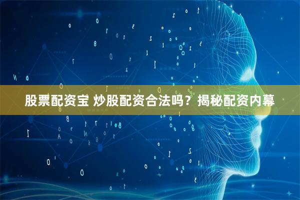 股票配资宝 炒股配资合法吗？揭秘配资内幕