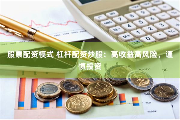 股票配资模式 杠杆配资炒股：高收益高风险，谨慎投资