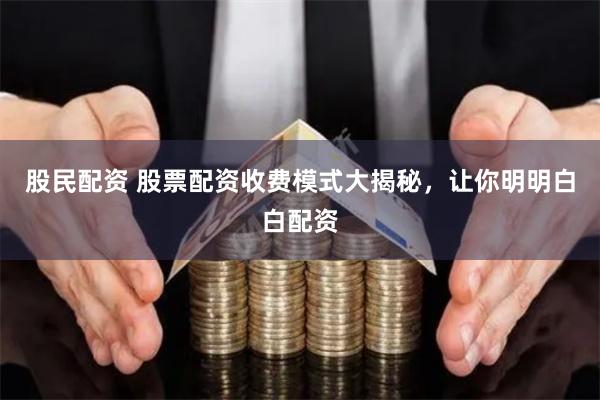 股民配资 股票配资收费模式大揭秘，让你明明白白配资