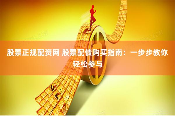 股票正规配资网 股票配债购买指南：一步步教你轻松参与