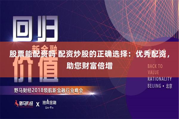 股票能配资吗 配资炒股的正确选择：优秀配资，助您财富倍增