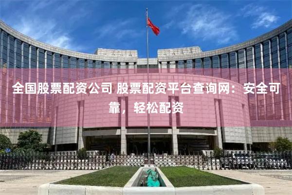 全国股票配资公司 股票配资平台查询网：安全可靠，轻松配资