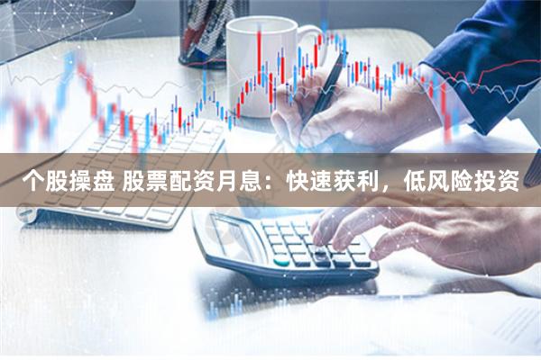 个股操盘 股票配资月息：快速获利，低风险投资