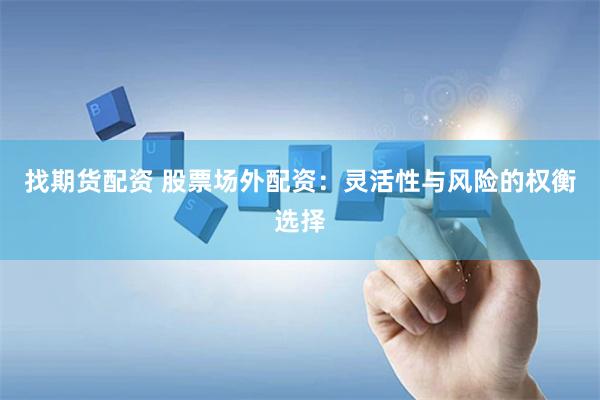 找期货配资 股票场外配资：灵活性与风险的权衡选择