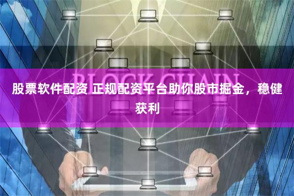 股票软件配资 正规配资平台助你股市掘金，稳健获利