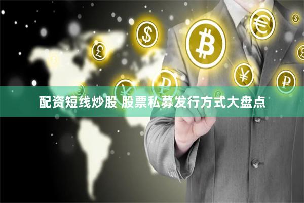 配资短线炒股 股票私募发行方式大盘点