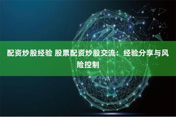 配资炒股经验 股票配资炒股交流：经验分享与风险控制