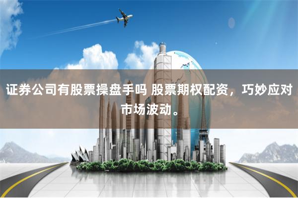 证券公司有股票操盘手吗 股票期权配资,巧妙应对市场波动。