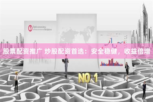 股票配资推广 炒股配资首选：安全稳健，收益倍增