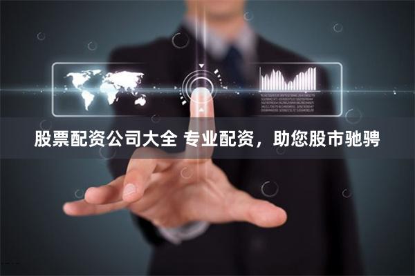 股票配资公司大全 专业配资,助您股市驰骋