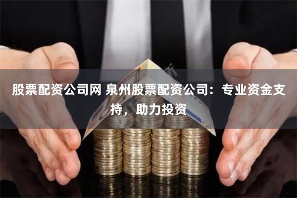 股票配资公司网 泉州股票配资公司：专业资金支持，助力投资